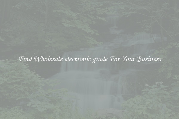 Find Wholesale electronic grade For Your Business