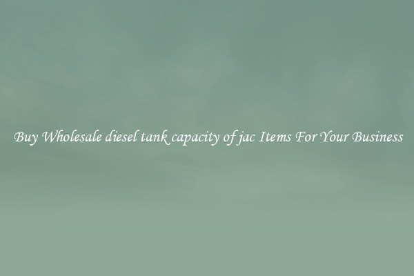Buy Wholesale diesel tank capacity of jac Items For Your Business