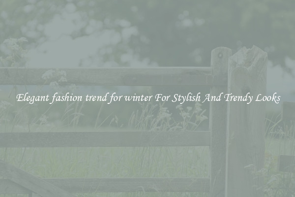 Elegant fashion trend for winter For Stylish And Trendy Looks