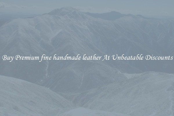 Buy Premium fine handmade leather At Unbeatable Discounts