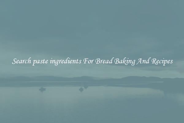 Search paste ingredients For Bread Baking And Recipes