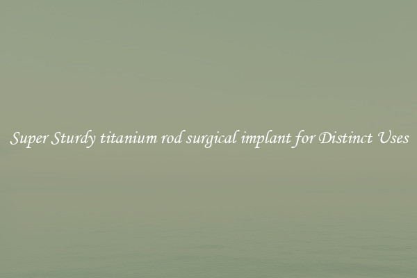 Super Sturdy titanium rod surgical implant for Distinct Uses