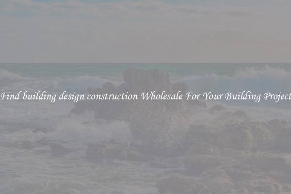 Find building design construction Wholesale For Your Building Project