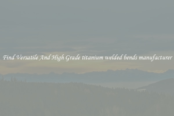 Find Versatile And High Grade titanium welded bends manufacturer