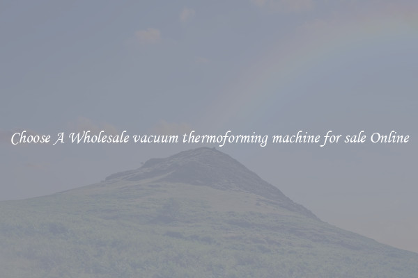 Choose A Wholesale vacuum thermoforming machine for sale Online