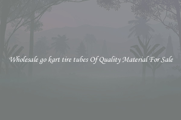 Wholesale go kart tire tubes Of Quality Material For Sale