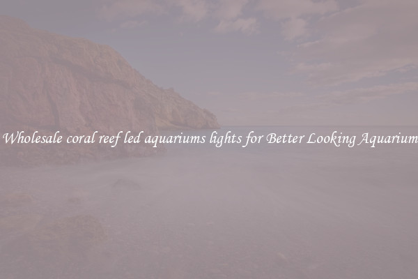 Wholesale coral reef led aquariums lights for Better Looking Aquarium