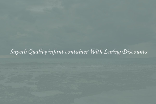 Superb Quality infant container With Luring Discounts