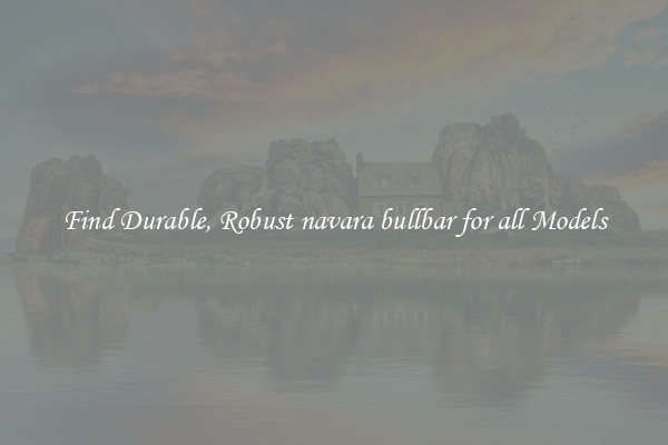 Find Durable, Robust navara bullbar for all Models