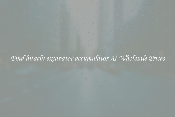 Find hitachi excavator accumulator At Wholesale Prices