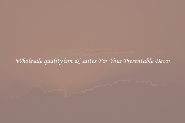 Wholesale quality inn & suites For Your Presentable Decor