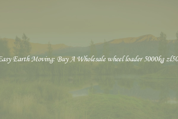 Easy Earth Moving: Buy A Wholesale wheel loader 5000kg zl50g