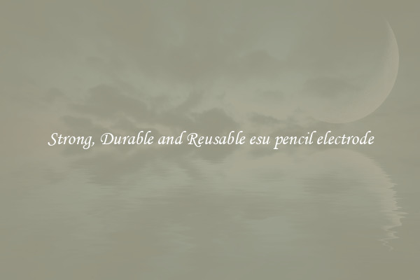 Strong, Durable and Reusable esu pencil electrode