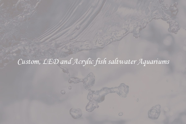 Custom, LED and Acrylic fish saltwater Aquariums
