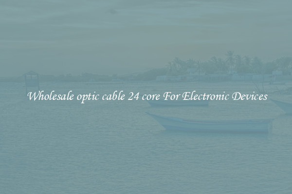 Wholesale optic cable 24 core For Electronic Devices