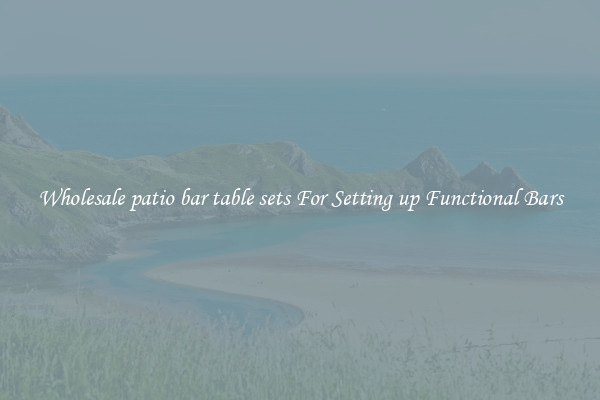 Wholesale patio bar table sets For Setting up Functional Bars