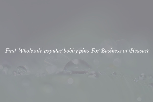 Find Wholesale popular bobby pins For Business or Pleasure