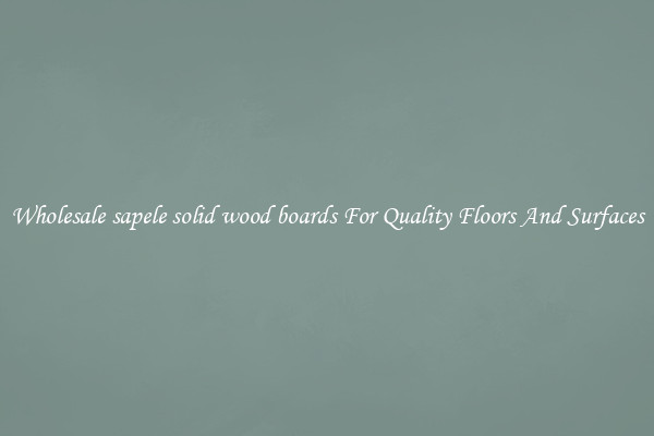 Wholesale sapele solid wood boards For Quality Floors And Surfaces