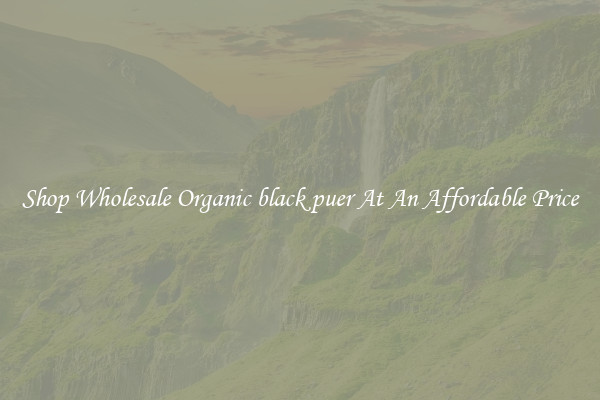 Shop Wholesale Organic black puer At An Affordable Price