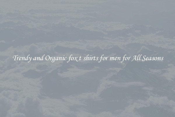 Trendy and Organic fox t shirts for men for All Seasons