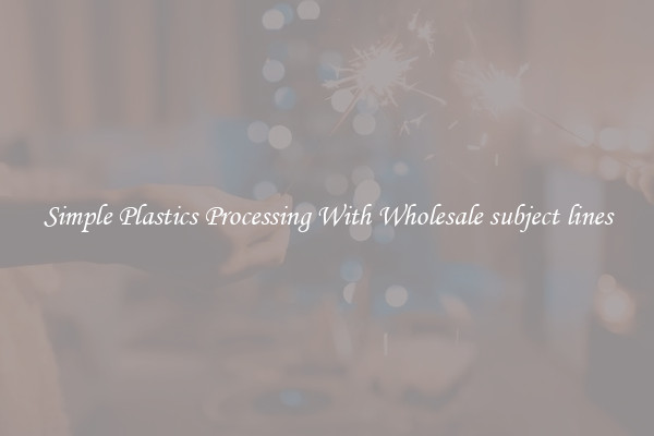 Simple Plastics Processing With Wholesale subject lines