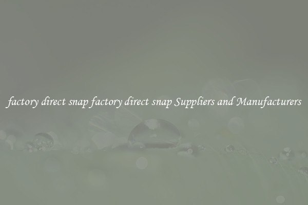 factory direct snap factory direct snap Suppliers and Manufacturers