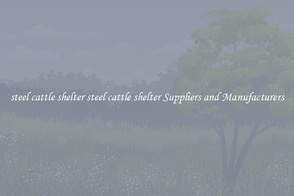 steel cattle shelter steel cattle shelter Suppliers and Manufacturers