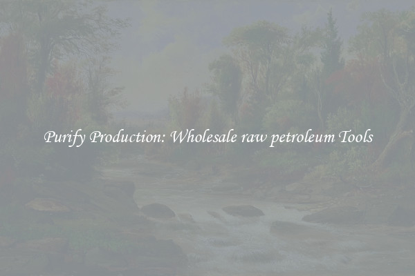 Purify Production: Wholesale raw petroleum Tools