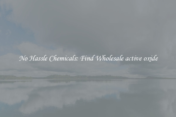 No Hassle Chemicals: Find Wholesale active oxide