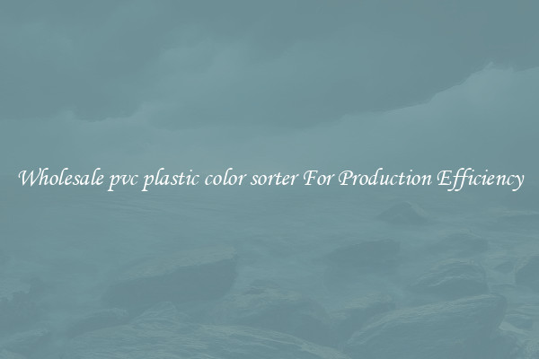 Wholesale pvc plastic color sorter For Production Efficiency