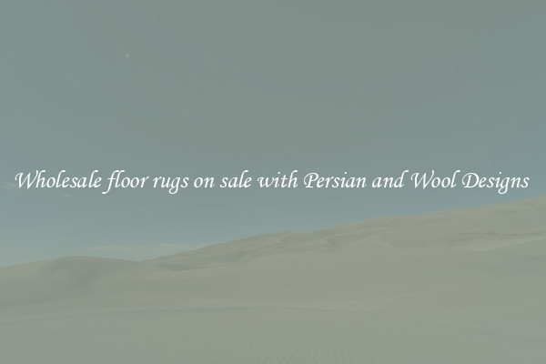 Wholesale floor rugs on sale with Persian and Wool Designs 