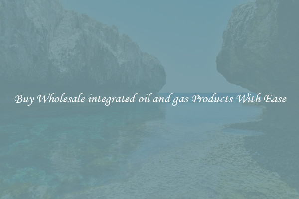 Buy Wholesale integrated oil and gas Products With Ease