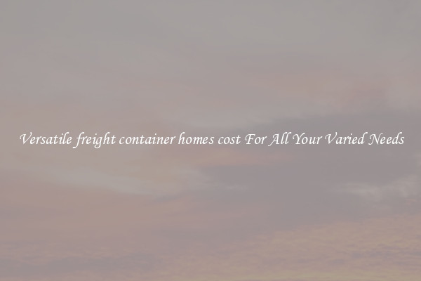 Versatile freight container homes cost For All Your Varied Needs