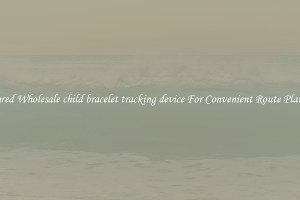Featured Wholesale child bracelet tracking device For Convenient Route Planning 
