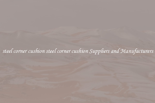 steel corner cushion steel corner cushion Suppliers and Manufacturers