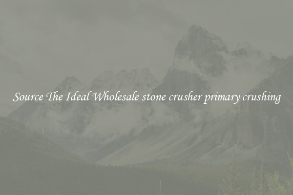 Source The Ideal Wholesale stone crusher primary crushing