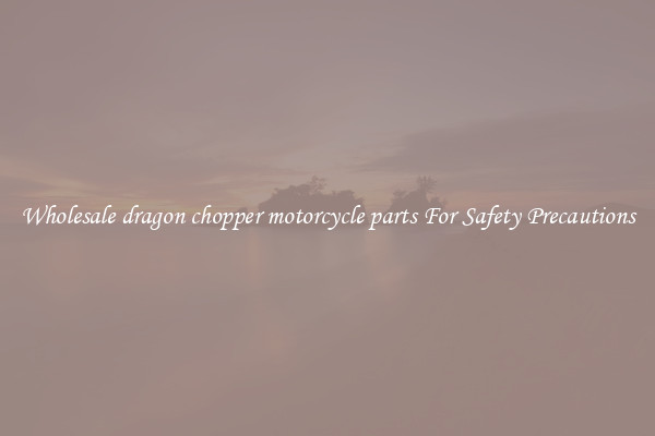 Wholesale dragon chopper motorcycle parts For Safety Precautions