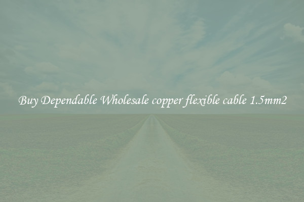 Buy Dependable Wholesale copper flexible cable 1.5mm2