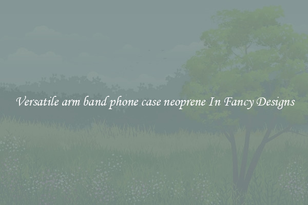 Versatile arm band phone case neoprene In Fancy Designs