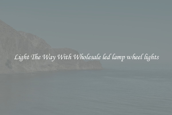 Light The Way With Wholesale led lamp wheel lights