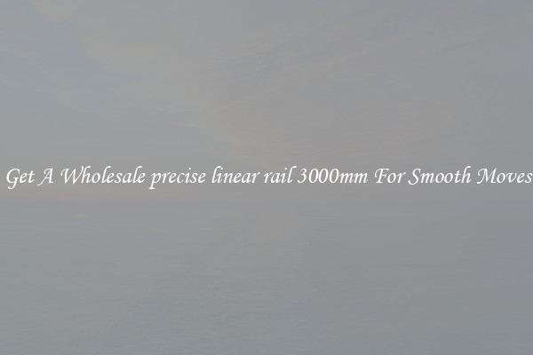 Get A Wholesale precise linear rail 3000mm For Smooth Moves