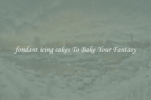 fondant icing cakes To Bake Your Fantasy