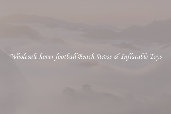 Wholesale hover football Beach Stress & Inflatable Toys