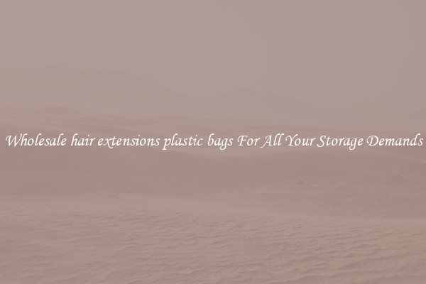 Wholesale hair extensions plastic bags For All Your Storage Demands