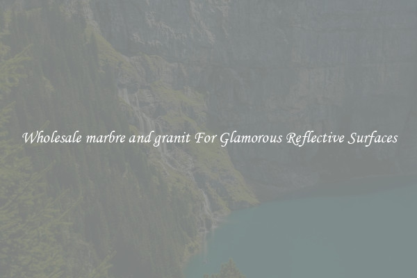 Wholesale marbre and granit For Glamorous Reflective Surfaces