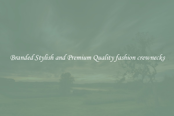 Branded Stylish and Premium Quality fashion crewnecks