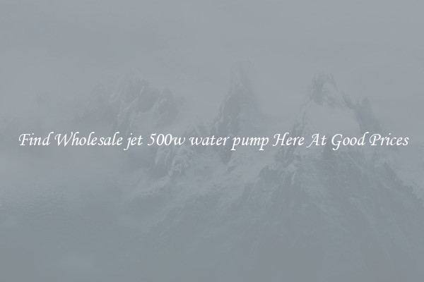 Find Wholesale jet 500w water pump Here At Good Prices