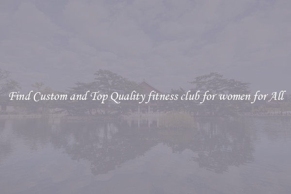Find Custom and Top Quality fitness club for women for All