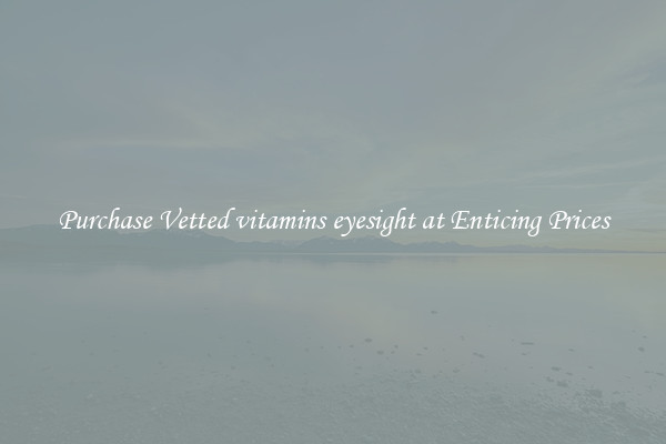 Purchase Vetted vitamins eyesight at Enticing Prices