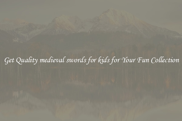 Get Quality medieval swords for kids for Your Fun Collection